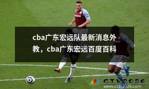 cba广东宏远队最新消息外教，cba广东宏远百度百科