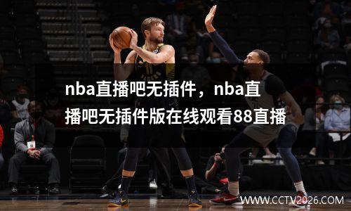 nba直播吧无插件，nba直播吧无插件版在线观看88直播