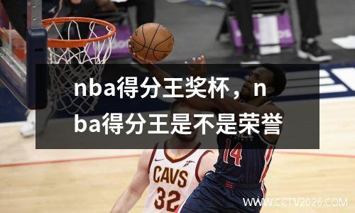 nba得分王奖杯，nba得分王是不是荣誉