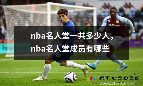 nba名人堂一共多少人，nba名人堂成员有哪些