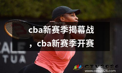 cba新赛季揭幕战，cba新赛季开赛