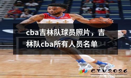 cba吉林队球员照片，吉林队cba所有人员名单