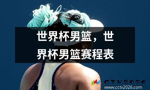 世界杯男篮，世界杯男篮赛程表