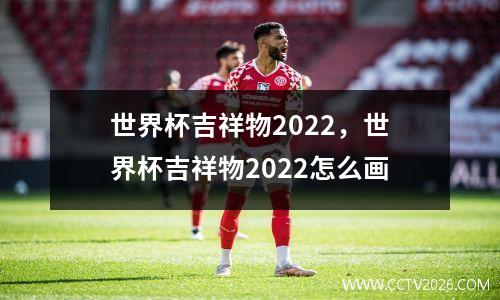 世界杯吉祥物2022，世界杯吉祥物2022怎么画