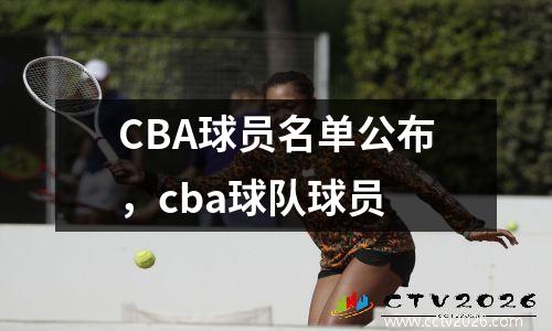 CBA球员名单公布，cba球队球员