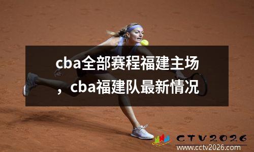 cba全部赛程福建主场，cba福建队最新情况