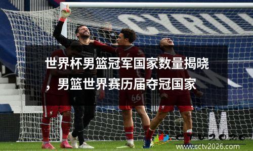 世界杯男篮冠军国家数量揭晓，男篮世界赛历届夺冠国家