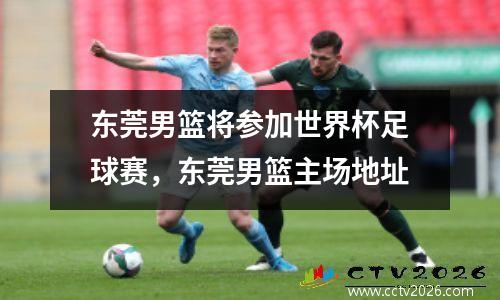 东莞男篮将参加世界杯足球赛，东莞男篮主场地址