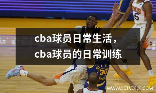 cba球员日常生活，cba球员的日常训练