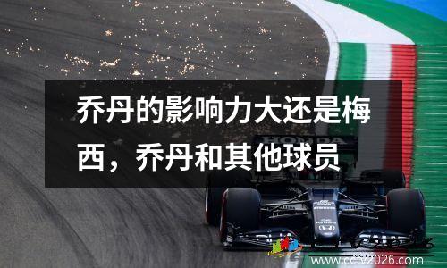 乔丹的影响力大还是梅西，乔丹和其他球员