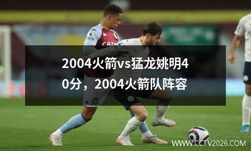 2004火箭vs猛龙姚明40分，2004火箭队阵容