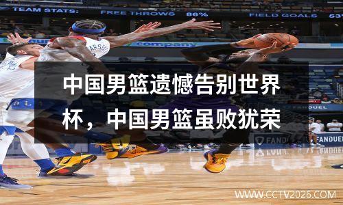 中国男篮遗憾告别世界杯，中国男篮虽败犹荣