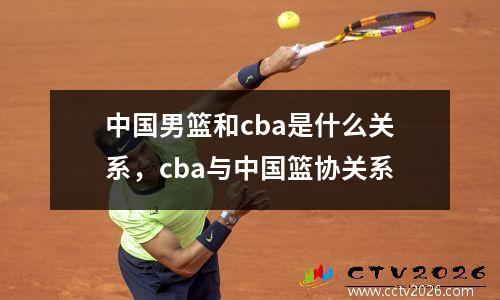 中国男篮和cba是什么关系，cba与中国篮协关系