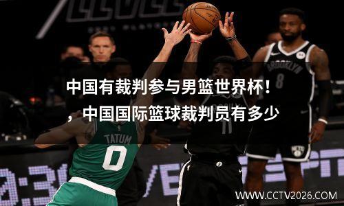 中国有裁判参与男篮世界杯！，中国国际篮球裁判员有多少