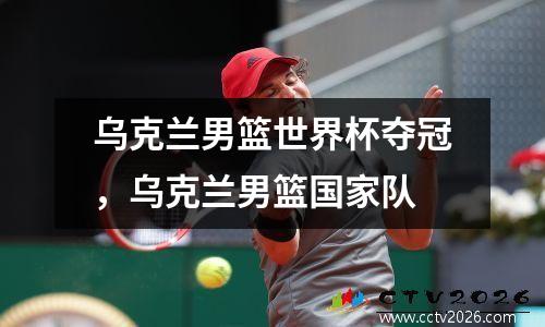 乌克兰男篮世界杯夺冠，乌克兰男篮国家队