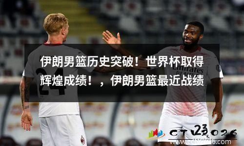 伊朗男篮历史突破！世界杯取得辉煌成绩！，伊朗男篮最近战绩