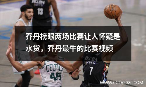 乔丹榜眼两场比赛让人怀疑是水货，乔丹最牛的比赛视频