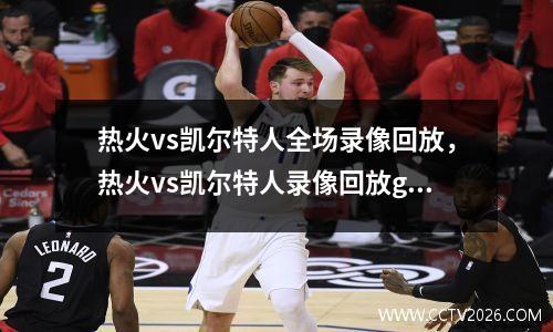 热火vs凯尔特人全场录像回放，热火vs凯尔特人录像回放g2