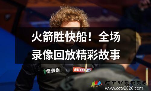 火箭胜快船！全场录像回放精彩故事