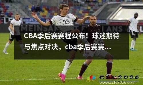 CBA季后赛赛程公布！球迷期待与焦点对决，cba季后赛赛程地点