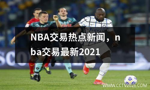 NBA交易热点新闻，nba交易最新2021