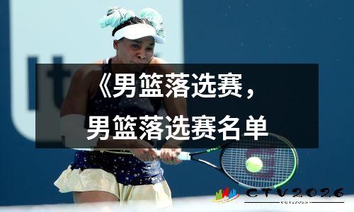 《男篮落选赛，男篮落选赛名单