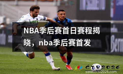 NBA季后赛首日赛程揭晓，nba季后赛首发