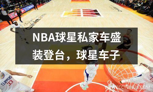 NBA球星私家车盛装登台，球星车子