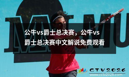 公牛vs爵士总决赛，公牛vs爵士总决赛中文解说免费观看