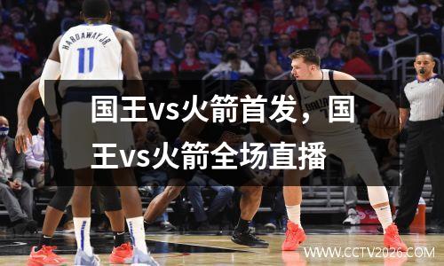 国王vs火箭首发，国王vs火箭全场直播