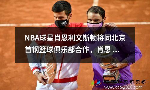 NBA球星肖恩利文斯顿将同北京首钢篮球俱乐部合作，肖恩 利文斯顿