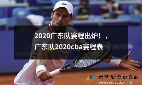 2020广东队赛程出炉！，广东队2020cba赛程表
