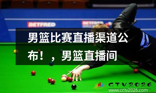 男篮比赛直播渠道公布！，男篮直播间
