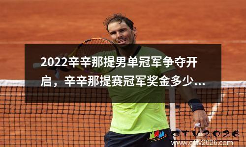 2022辛辛那提男单冠军争夺开启，辛辛那提赛冠军奖金多少?