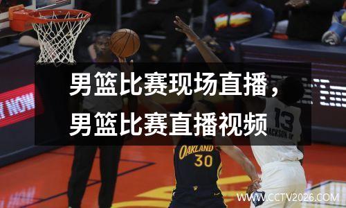 男篮比赛现场直播，男篮比赛直播视频