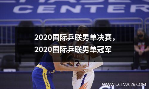 2020国际乒联男单决赛，2020国际乒联男单冠军