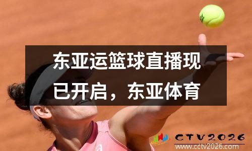 东亚运篮球直播现已开启，东亚体育