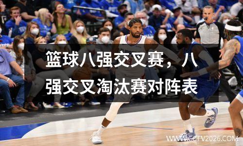 篮球八强交叉赛，八强交叉淘汰赛对阵表