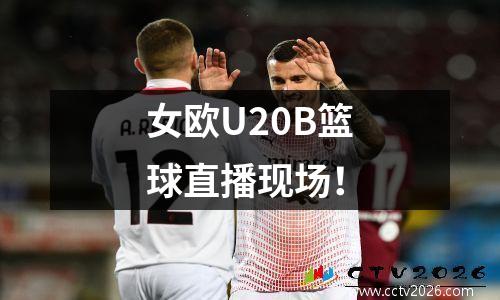 女欧U20B篮球直播现场！