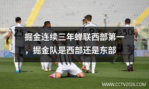 掘金连续三年蝉联西部第一，掘金队是西部还是东部