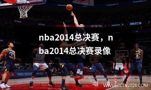 nba2014总决赛，nba2014总决赛录像
