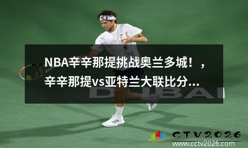 NBA辛辛那提挑战奥兰多城！，辛辛那提vs亚特兰大联比分预测
