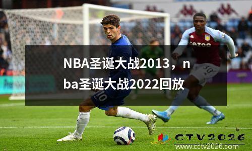 NBA圣诞大战2013，nba圣诞大战2022回放