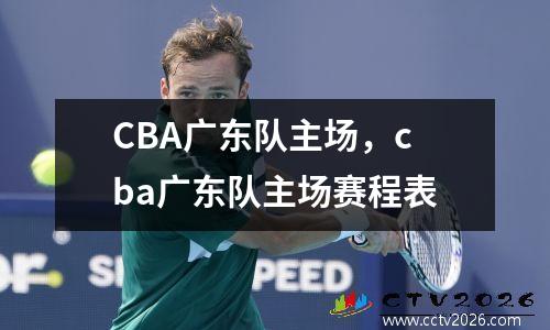 CBA广东队主场，cba广东队主场赛程表