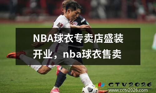 NBA球衣专卖店盛装开业，nba球衣售卖