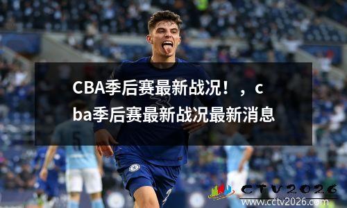 CBA季后赛最新战况！，cba季后赛最新战况最新消息