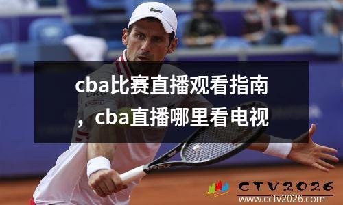 cba比赛直播观看指南，cba直播哪里看电视
