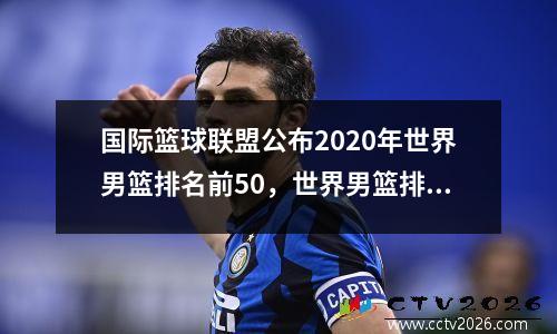 国际篮球联盟公布2020年世界男篮排名前50，世界男篮排名最新谁排名32