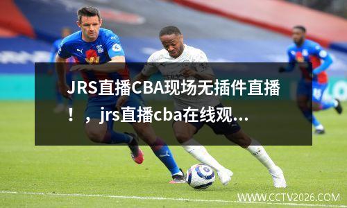 JRS直播CBA现场无插件直播！，jrs直播cba在线观看
