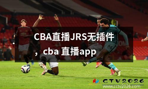 CBA直播JRS无插件，cba 直播app